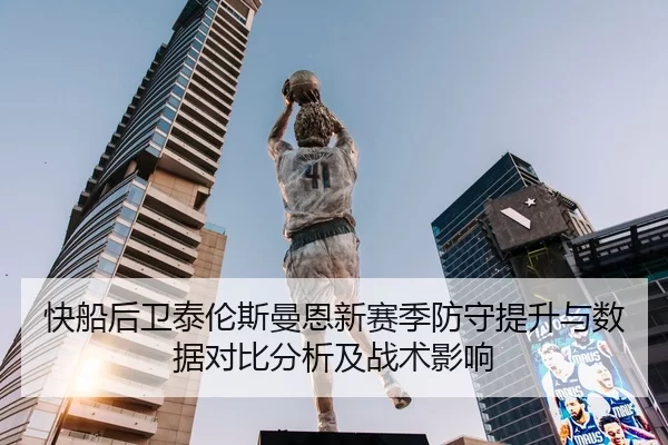 快船后卫泰伦斯曼恩新赛季防守提升与数据对比分析及战术影响