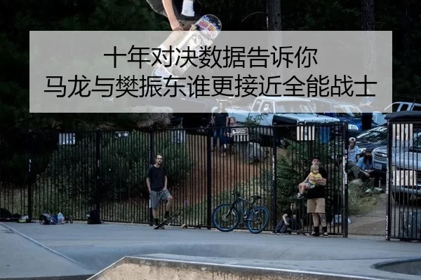 十年对决数据告诉你 马龙与樊振东谁更接近全能战士